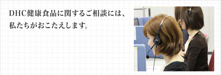 DHC健康食品に関するご相談には、私たちがおこたえします。