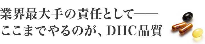 業界最大手の責任として─ ここまでやるのが、DHC品質