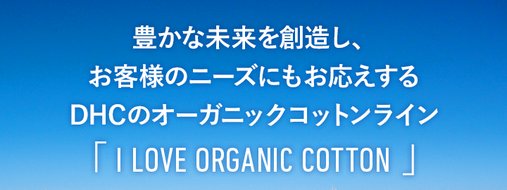 DHCは、豊かな未来を創造し、お客様のニーズにもお応えする「オーガニックコットン」の新ラインをスタートします。