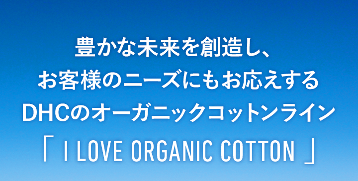DHCは、豊かな未来を創造し、お客様のニーズにもお応えする「オーガニックコットン」の新ラインをスタートします。