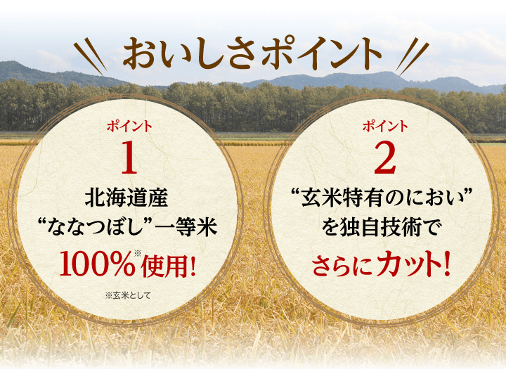 北海道産米“ななつぼし”一等米100％使用！　”玄米特有のにおい”を独自技術でさらにカット！