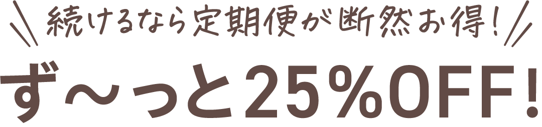 続けるなら定期便が断然お得!ず〜っと25%OFF