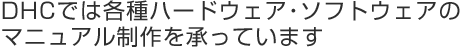 DHCでは各種ハードウェア・ソフトウェアのマニュアル制作を承っています