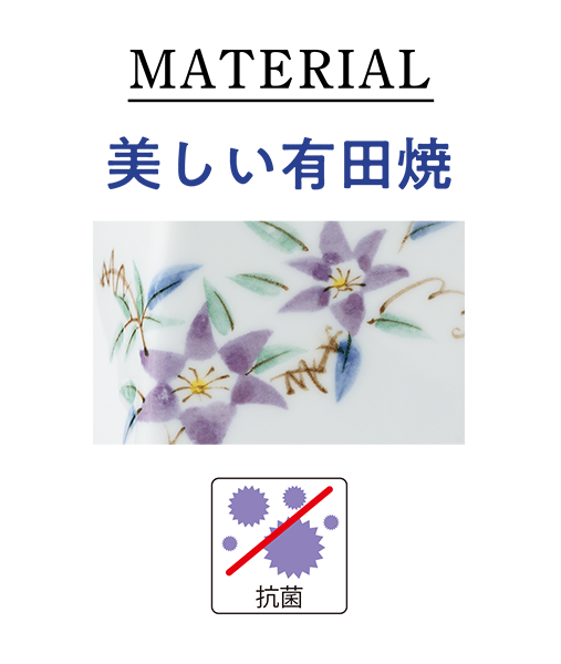 佐賀県西部（有田町、伊万里市）で日本で初めて作られた磁器。耐久性が高く、美術品から日用品まで様々なものが生産されています。柄は、繊細な紫鉄線（むらさきてっせん）。酸化チタンの抗菌加工で安心です。