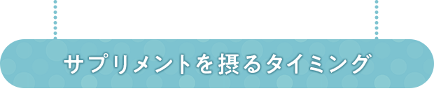 サプリメントを摂るタイミング 