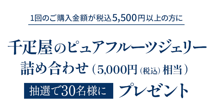 1回のご購入金額が税込5,500円以上の方に千疋屋のピュアフルーツジェリー詰め合わせ(5,000円相当)抽選で30名様にプレゼント!