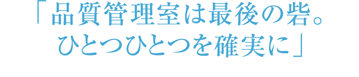 「品質管理室は最後の砦。ひとつひとつを確実に」