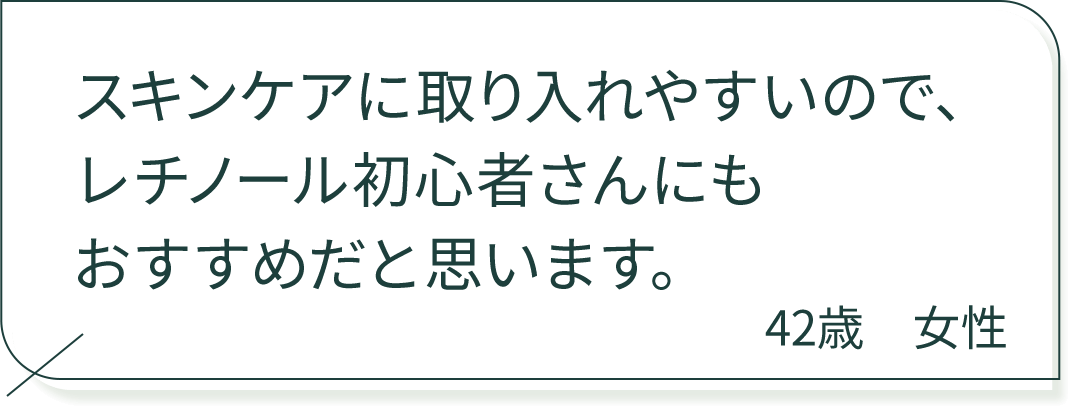 スキンケアに取り入れやすいので、レチノール初心者さんにもおすすめだと思います。