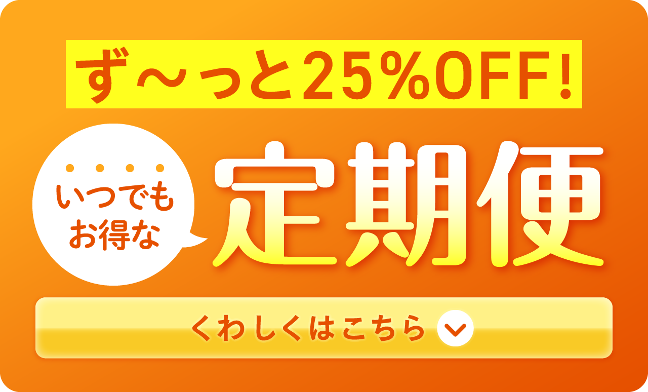 いつでもお得な定期便 詳しくはこちら