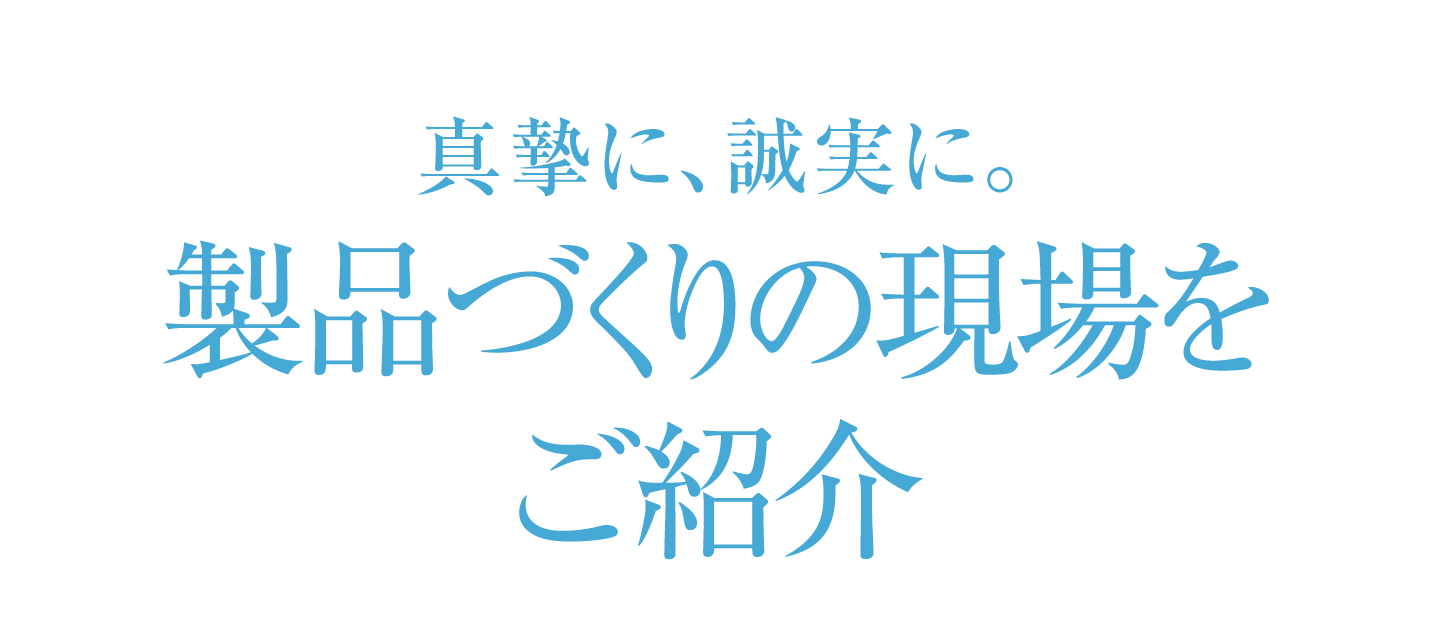 真摯に、誠実に。製品づくりの現場をご紹介