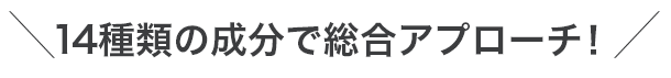 14種類の成分で総合アプローチ！