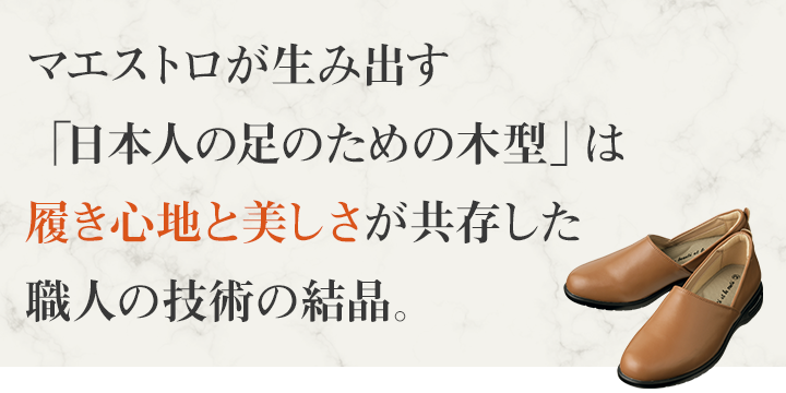 マエストロが生み出す「日本人の足のための木型」は履き心地と美しさが共存した職人の技術の結晶。