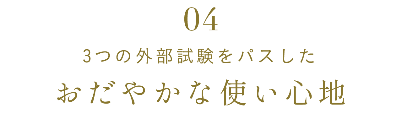 04 3つの外部試験をパスしたおだやかな使い心地