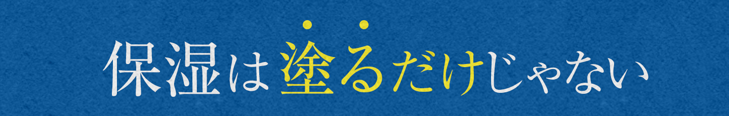 保湿は塗るだけじゃない