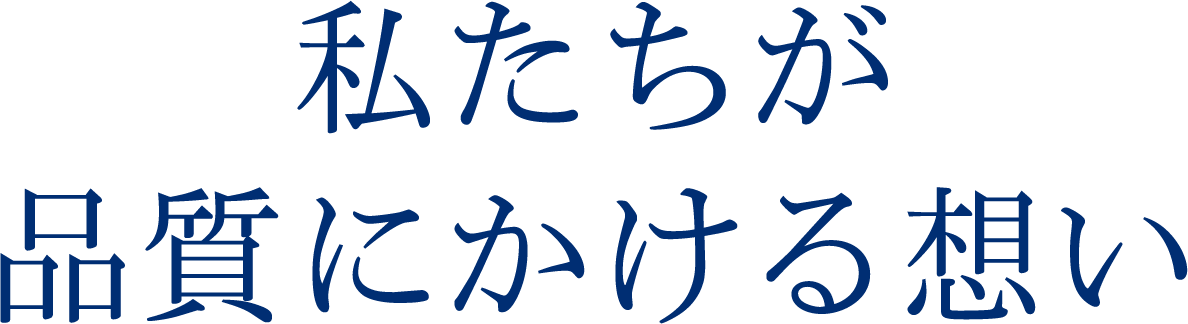 私たちが品質にかける想い