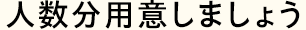 人数分用意しましょう