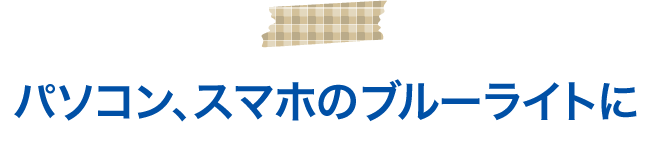 パソコン、スマホのブルーライトに