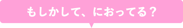 もしかして、におってる?
