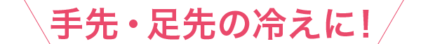 手先・足先の冷えに!