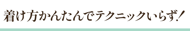 着け方かんたんでテクニックいらず！