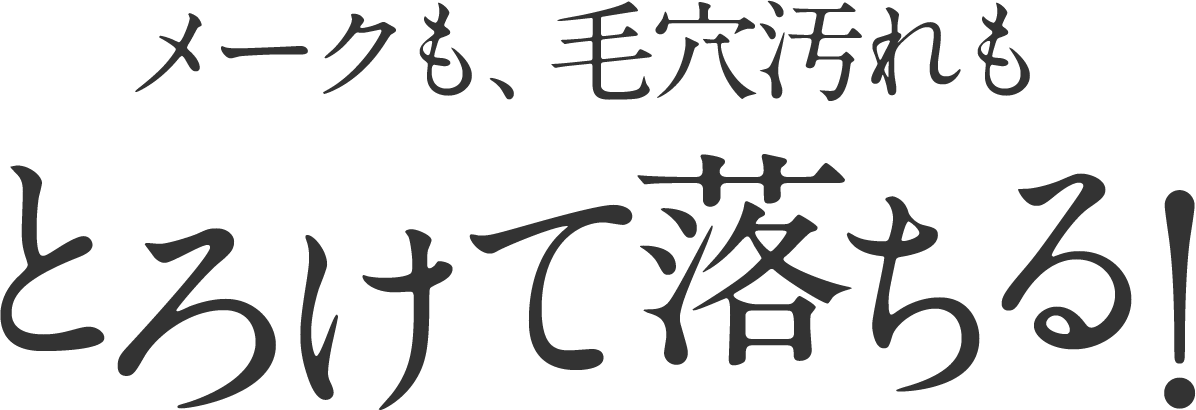 メークも、毛穴汚れも、とろ落ち