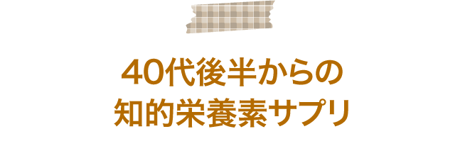 40代後半からの知的栄養素サプリ