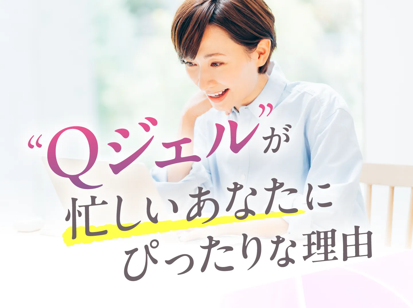 Qジェルが忙しいあなたにぴったりな理由