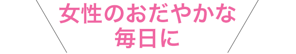 女性のおだやかな毎日に