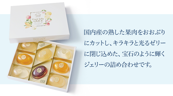 国内産の熟した果肉をおおぶりにカットし、キラキラと光るゼリーに閉じ込めた、宝石のように輝くジェリーの詰め合わせです。