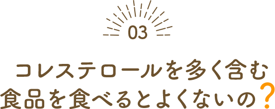コレステロールを含む食品を食べるとよくないの？
