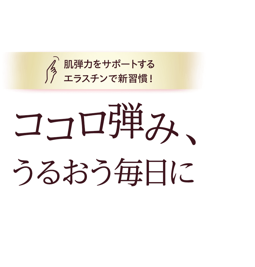 ココロ弾み、うるおう毎日に