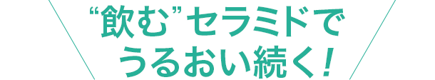 “飲む”セラミドでうるおい続く！