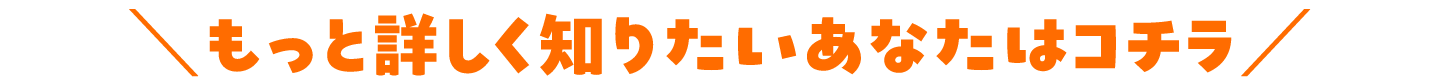 もっと詳しく知りたいあなたはコチラ