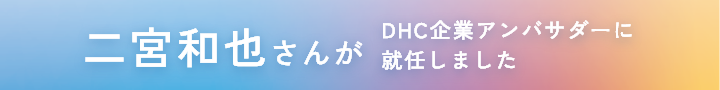 二宮和也さんがDHC企業アンバサダーに就任しました