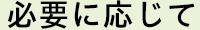 必要に応じて