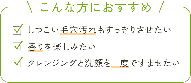 こんな方におすすめ クレンジングと洗顔を一度ですませたい 香りを楽しみたい