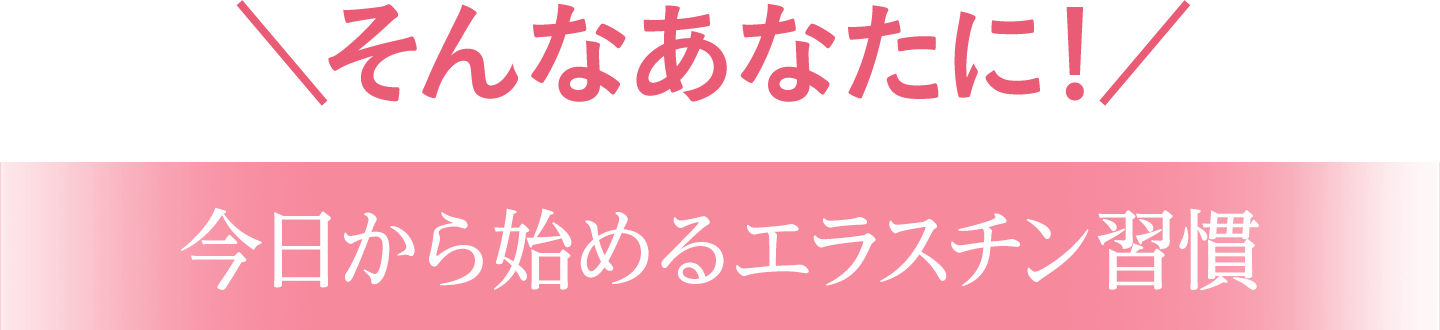 今日から始まるエラスチン習慣