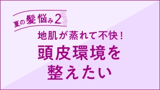 夏の髪悩み2　頭皮環境を整えたい