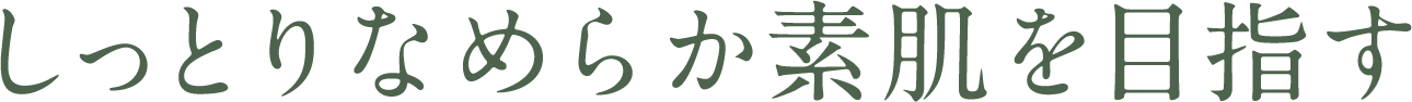 しっとりなめらか素肌を目指す