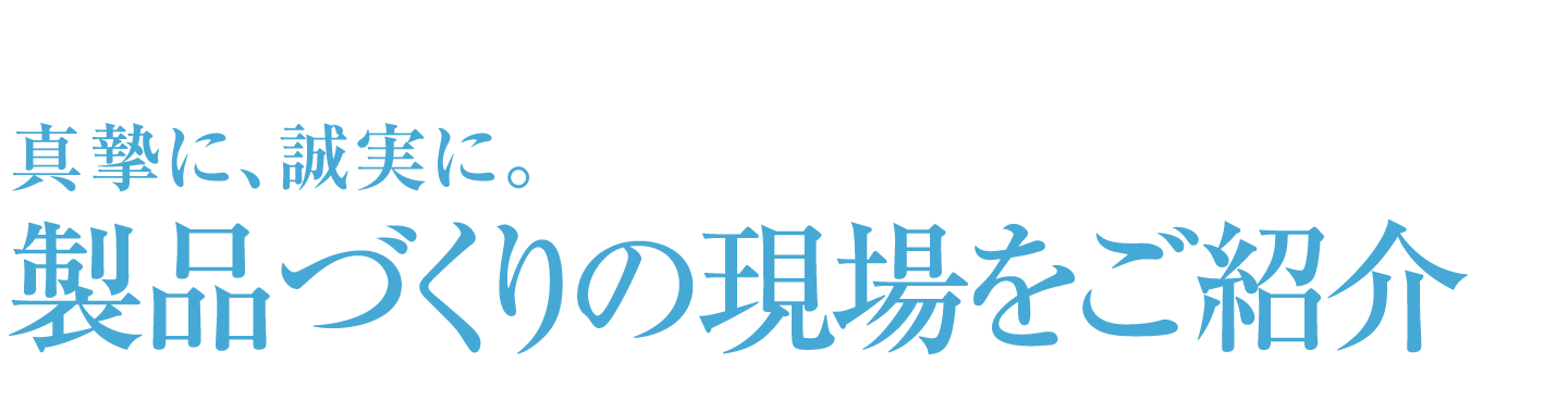 真摯に、誠実に。製品づくりの現場をご紹介