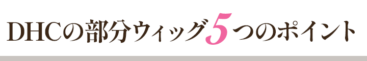 DHCの部分ウィッグ5つのポイント！