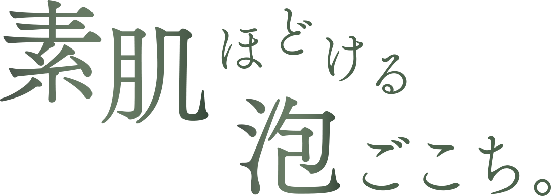 素肌ほどける泡ごこち。