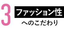 3.ファッション性へのこだわり